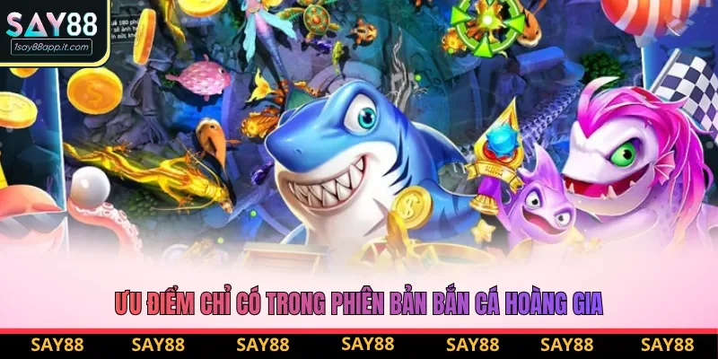 Ưu điểm chỉ có trong phiên bản bắn cá Hoàng Gia Ưu điểm chỉ có trong phiên bản bắn cá Hoàng Gia