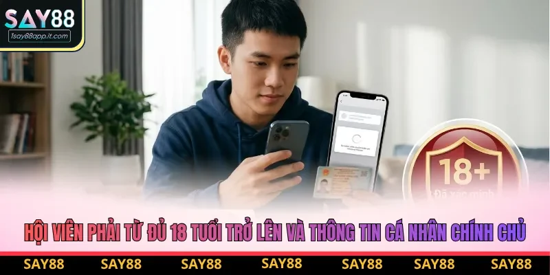 Hội viên phải từ đủ 18 tuổi trở lên và thông tin cá nhân chính chủ Hội viên phải từ đủ 18 tuổi trở lên và thông tin cá nhân chính chủ