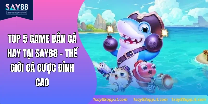 Top 5 Game Bắn Cá Hay Tại Say88 - Thế Giới Cá Cược Đỉnh Cao
