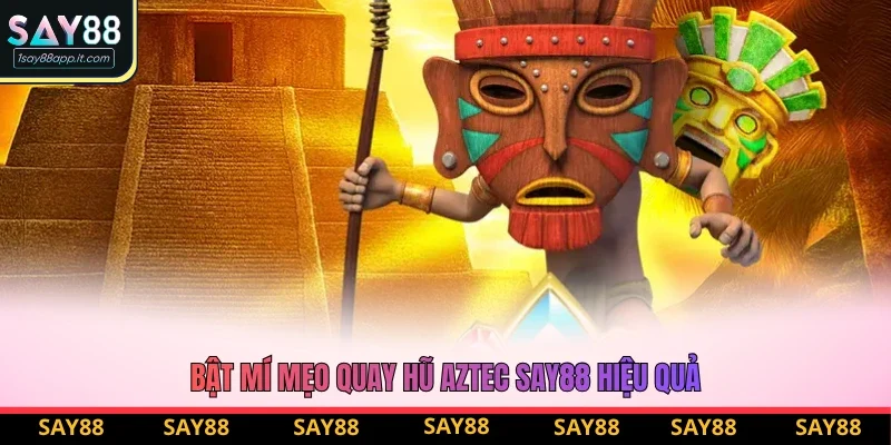 Bật mí mẹo quay hũ Aztec Say88 hiệu quả Bật mí mẹo quay hũ Aztec Say88 hiệu quả