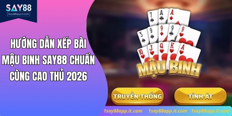 Hướng Dẫn Xếp Bài Mậu Binh Say88 Chuẩn Cùng Cao Thủ 2026