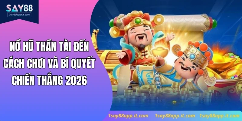 Nổ Hũ Thần Tài Đến - Cách Chơi Và Bí Quyết Chiến Thắng 2026