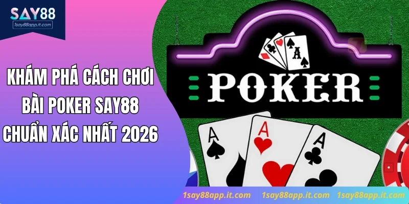 Khám Phá Cách Chơi Bài Poker Say88 Chuẩn Xác Nhất 2026