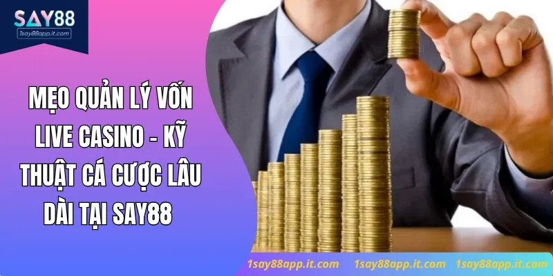 Mẹo Quản Lý Vốn Live Casino - Kỹ Thuật Cá Cược Lâu Dài Tại Say88