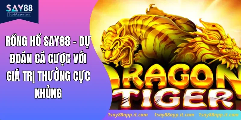 Rồng Hổ Say88 - Dự Đoán Cá Cược Với Giá Trị Thưởng Cực Khủng