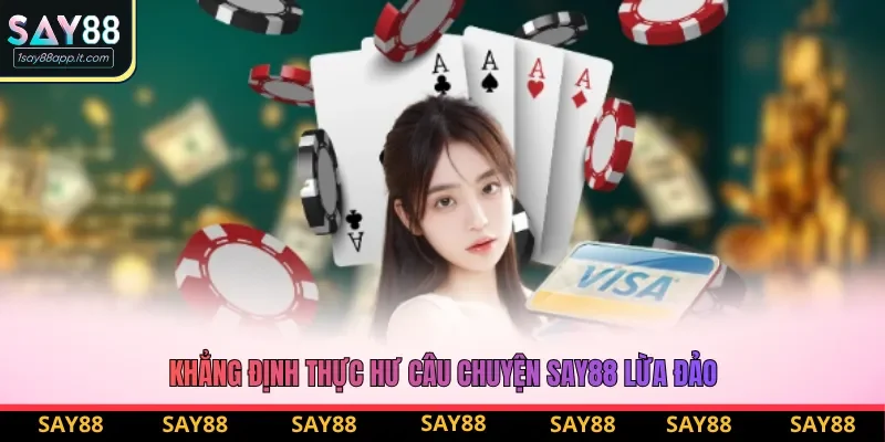 Khẳng định thực hư câu chuyện Say88 lừa đảo Khẳng định thực hư câu chuyện Say88 lừa đảo
