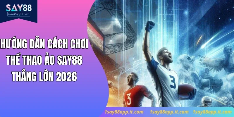 Hướng Dẫn Cách Chơi Thể Thao Ảo Say88 Thắng Lớn 2026