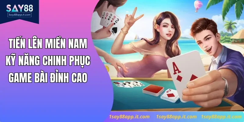 Tiến Lên Miền Nam - Kỹ Năng Chinh Phục Game Bài Đỉnh Cao